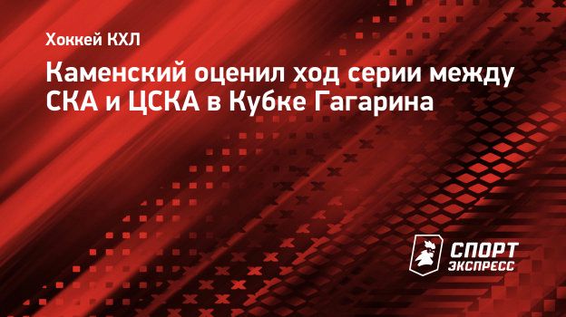 Каменский о серии СКА и ЦСКА: «Столкновение атакующей системы против оборонительной»